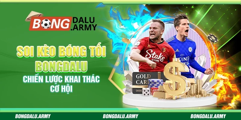 Soi kèo bóng tối Bongdalu - Chiến lược khai thác cơ hội 