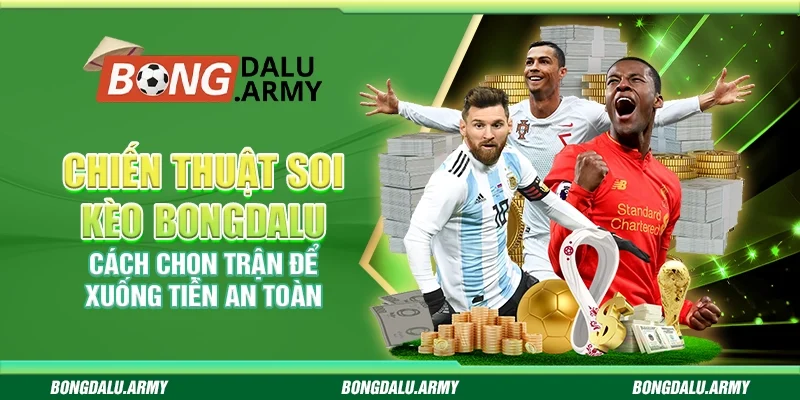 Chiến thuật soi kèo bongdalu - Cách chọn trận để xuống tiền an toàn