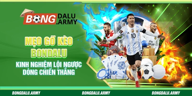 Mẹo gỡ kèo Bondalu - Kinh nghiệm lội ngược dòng chiến thắng