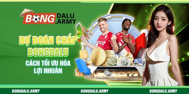 Dự đoán chấp Bongdalu - Cách tối ưu hóa lợi nhuận