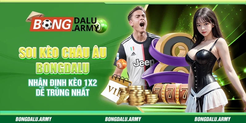 Soi kèo châu Âu Bongdalu - Nhận định kèo 1x2 dễ trúng nhất