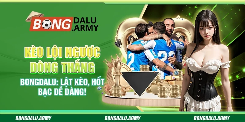 Kèo Lội Ngược Dòng Thắng Bongdalu: Lật Kèo, Hốt Bạc Dễ Dàng!