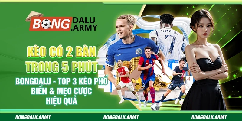 Kèo có 2 bàn trong 5 phút bongdalu - Top 3 kèo phổ biến & mẹo cược hiệu quả