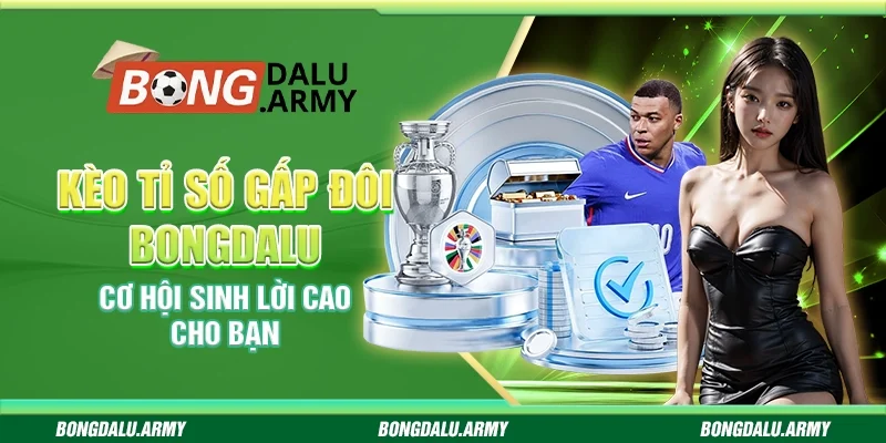 Kèo tỉ số gấp đôi Bongdalu - Cơ hội sinh lời cao cho bạn