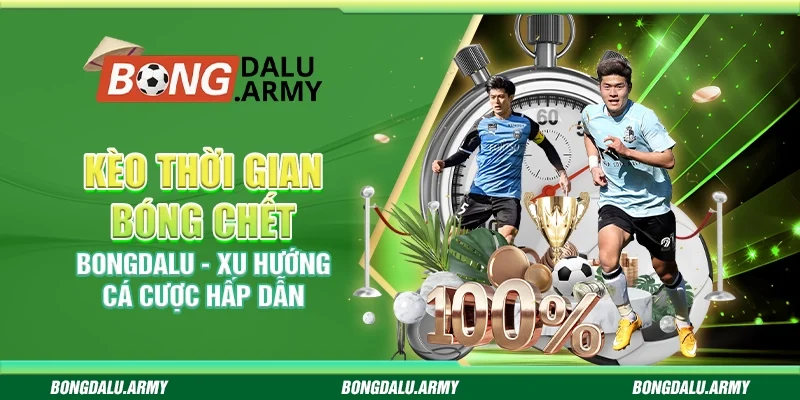 Kèo thời gian bóng chết Bongdalu - Xu hướng cá cược hấp dẫn