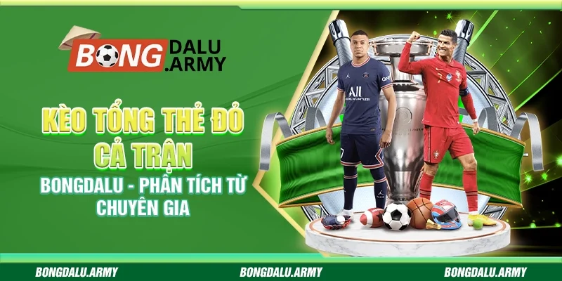 Kèo tổng thẻ đỏ cả trận Bongdalu - Phân tích từ chuyên gia