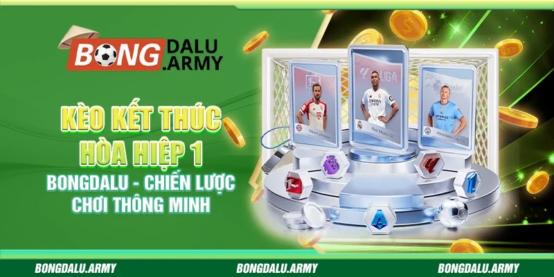 Kèo kết thúc hòa hiệp 1 Bongdalu - Chiến lược chơi thông minh