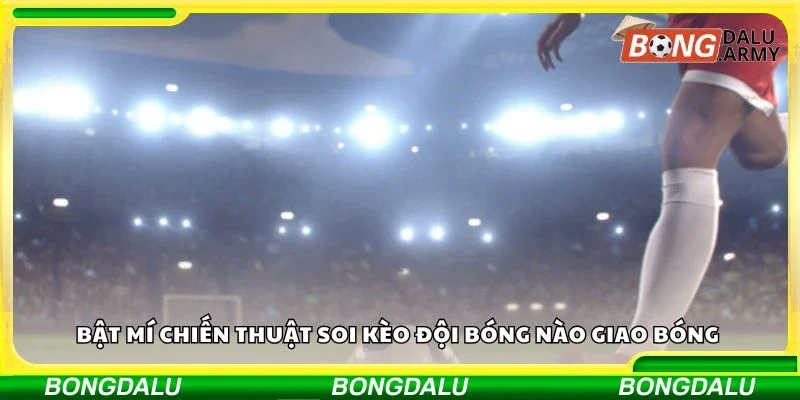 Bật mí chiến thuật soi kèo đội bóng nào giao bóng