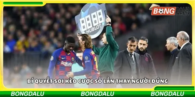 Bí quyết soi kèo cược số lần thay người đúng