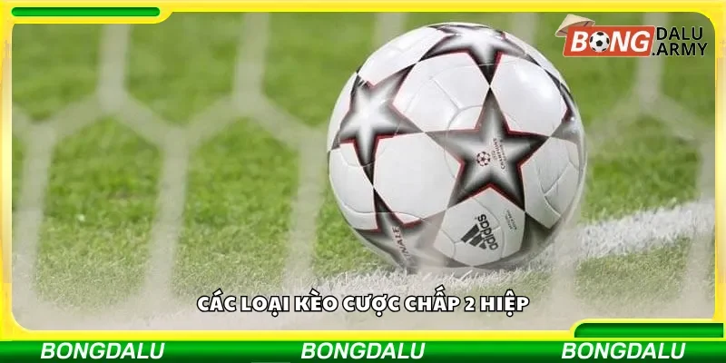 Các lựa chọn kèo cược chấp 2 hiệp khác nhau