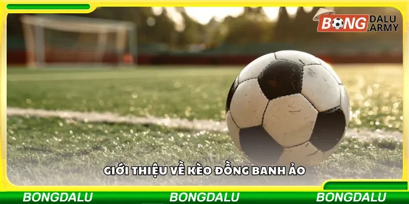 Tổng quan về kèo đồng banh ảo