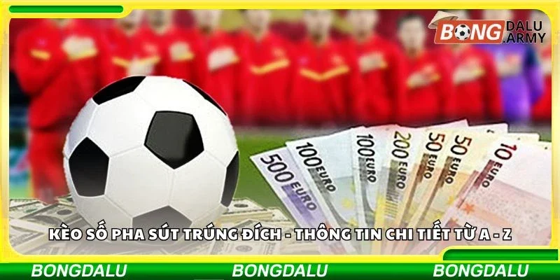 Kèo số pha sút trúng đích - Thông tin chi tiết từ A - Z