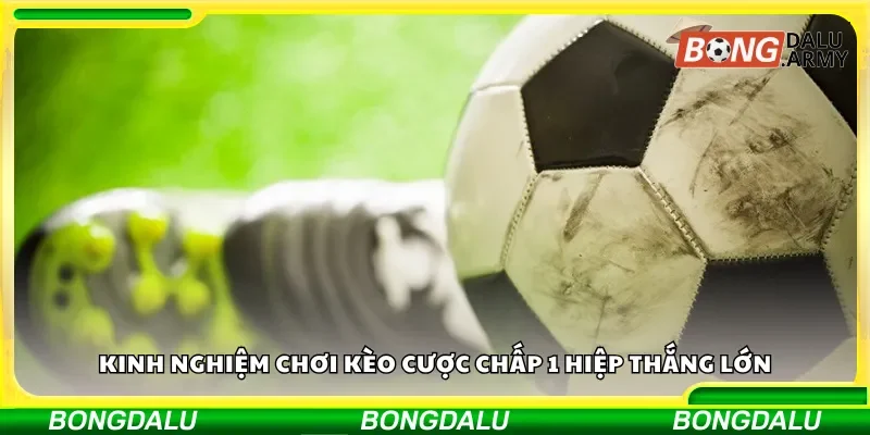 Chia sẻ kinh nghiệm đặt cược kèo chấp 1 hiệp hiệu quả