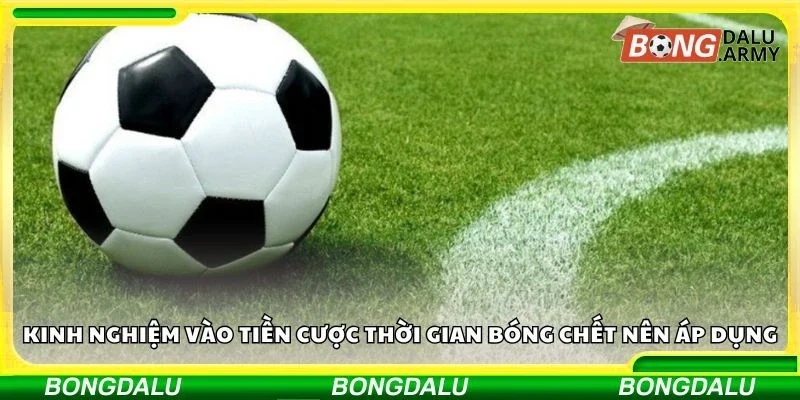 Kinh nghiệm vào tiền cược thời gian bóng chết nên áp dụng