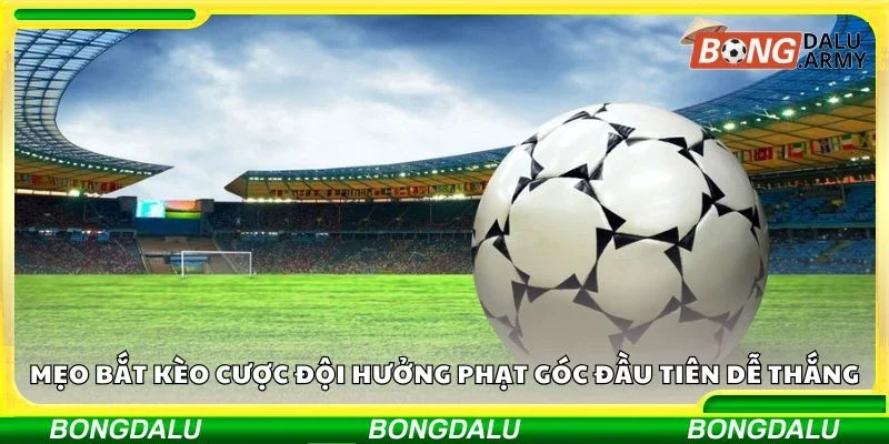 Mẹo bắt kèo cược đội hưởng phạt góc đầu tiên dễ thắng