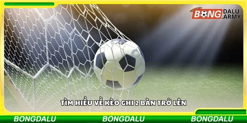 Tìm hiểu về kèo ghi 2 bàn trở lên